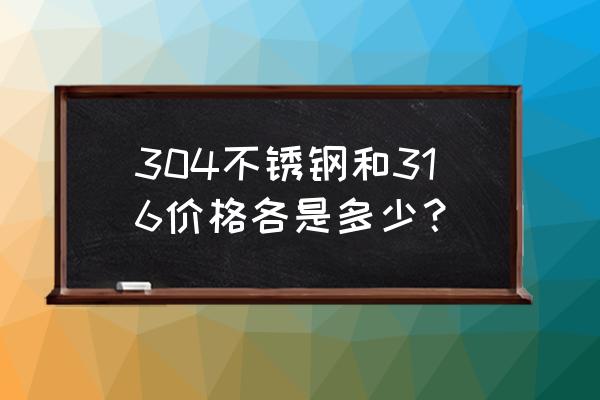 316不锈钢铸件价格多少钱 304不锈钢和316价格各是多少？