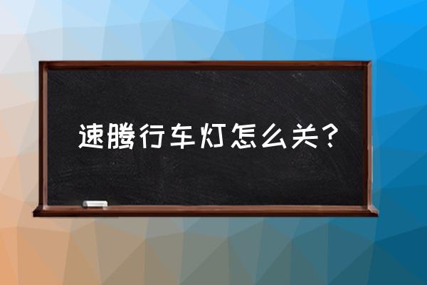 手动速腾怎么关日间行车灯 速腾行车灯怎么关？