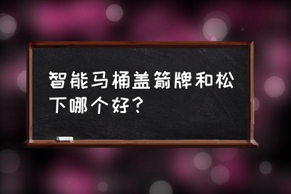 智能马桶盖现在哪家最好 智能马桶盖箭牌和松下哪个好？