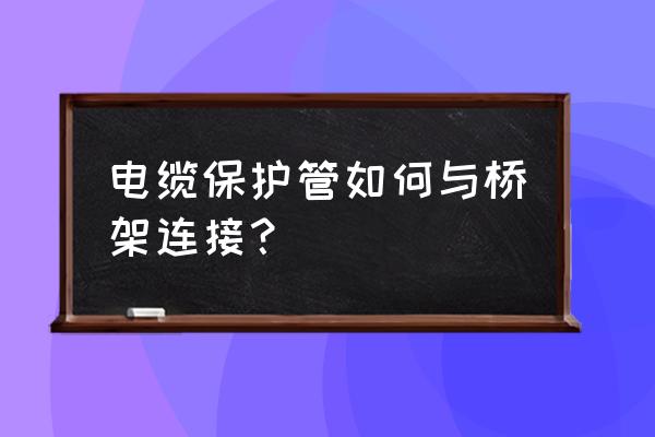 桥架上金属软管算多长 电缆保护管如何与桥架连接？