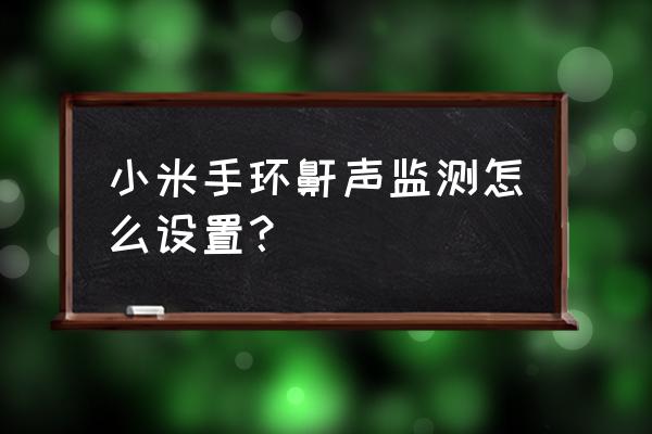 智能手环怎么开启睡眠 小米手环鼾声监测怎么设置？