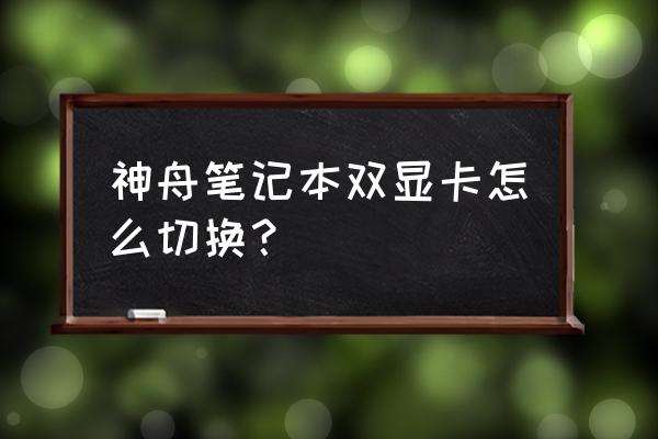 神州笔记本电脑如何切换显卡 神舟笔记本双显卡怎么切换？