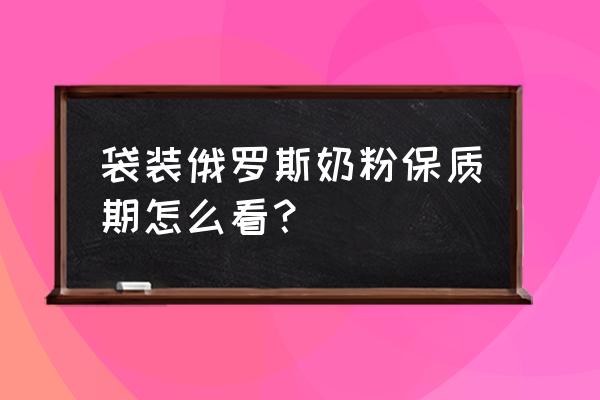 俄罗斯黄袋奶粉日期在哪里 袋装俄罗斯奶粉保质期怎么看？