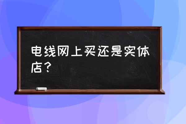 熊猫电线为什么实体店和网上 电线网上买还是实体店？