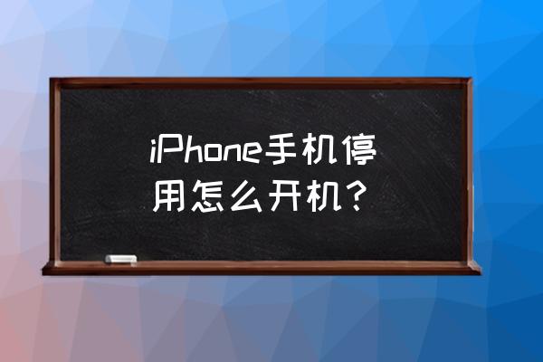 苹果手机停用了怎么开 iPhone手机停用怎么开机？