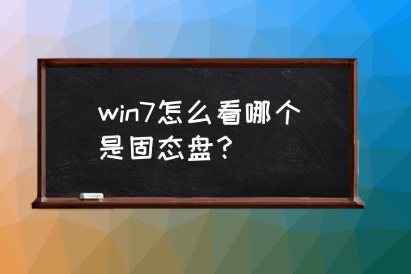 win7如何判断硬盘是否固态 win7怎么看哪个是固态盘？