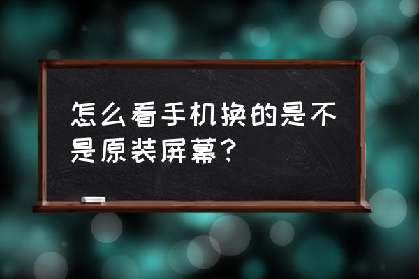 手机维修换屏幕怎么确定真假 怎么看手机换的是不是原装屏幕？