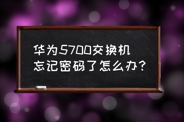 华为交换机不知道密码怎么 华为5700交换机忘记密码了怎么办？