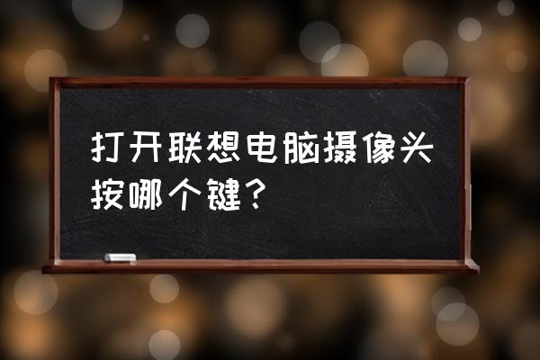 联想台式电脑相机功能在哪 打开联想电脑摄像头按哪个键？