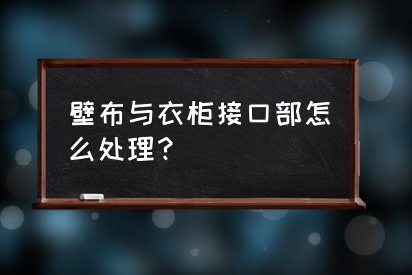 贴墙布要算接口吗 壁布与衣柜接口部怎么处理？