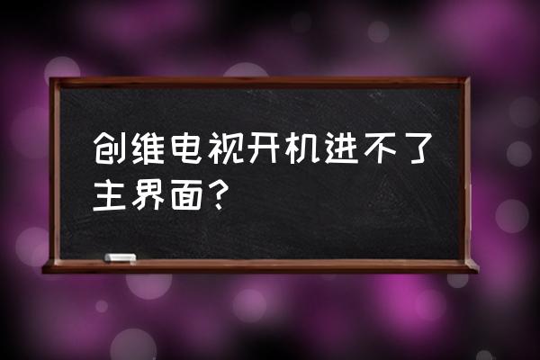 创维电视机进不了系统吗 创维电视开机进不了主界面？