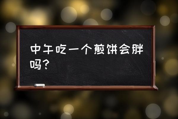 吃山东煎饼沾大酱菜会胖吗 中午吃一个煎饼会胖吗？