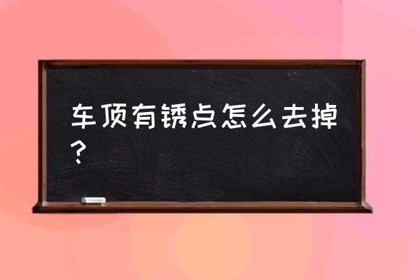 硅藻泥可以去除车上的锈点吗 车顶有锈点怎么去掉？