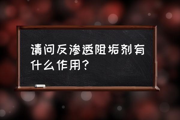 为什么一级反渗透要加阻垢剂 请问反渗透阻垢剂有什么作用？