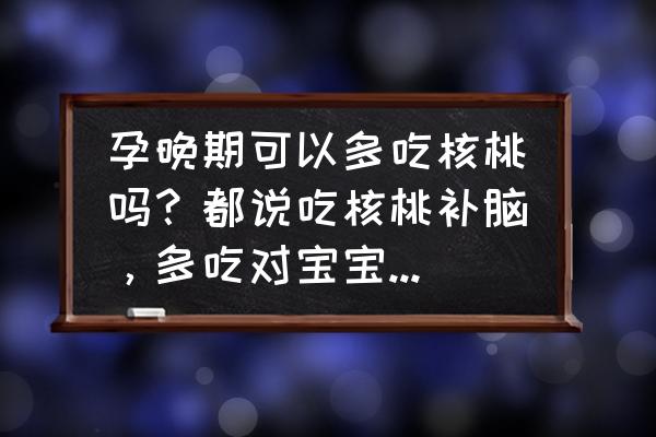 孕晚期适合吃核桃吗 孕晚期可以多吃核桃吗？都说吃核桃补脑，多吃对宝宝发育有好处？