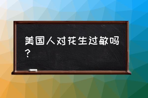 为什么外国人对坚果过敏 美国人对花生过敏吗？