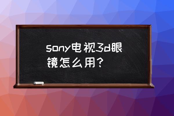 sony电视3d功能怎么用 sony电视3d眼镜怎么用？