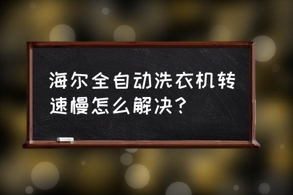 海尔洗衣机速度错误怎么回事 海尔全自动洗衣机转速慢怎么解决？