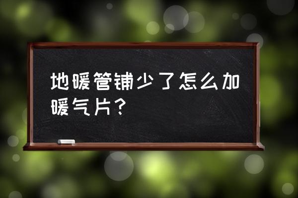 地暖分水器怎样加装暖气片 地暖管铺少了怎么加暖气片？