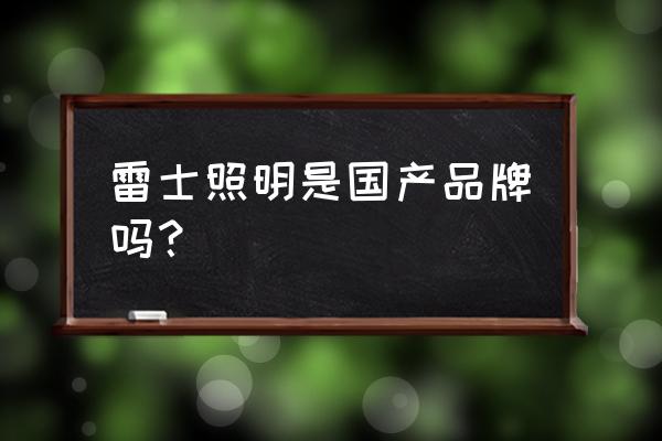 有哪几个照明品牌上市 雷士照明是国产品牌吗？