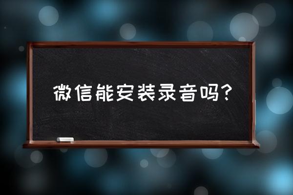 如何录制微信小程序上的音频 微信能安装录音吗？