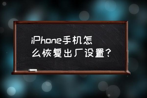 苹果手机怎么回归出厂设置 iPhone手机怎么恢复出厂设置？