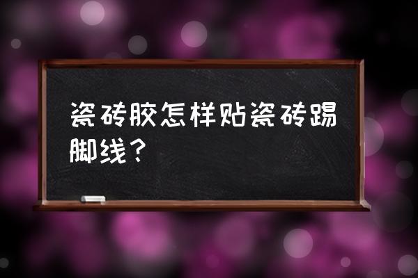 瓷砖胶怎么贴地脚线 瓷砖胶怎样贴瓷砖踢脚线？