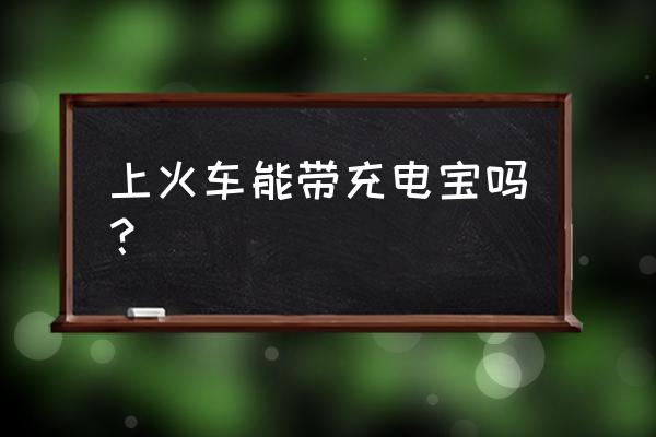 旅客能带移动电源乘火车吗 上火车能带充电宝吗？