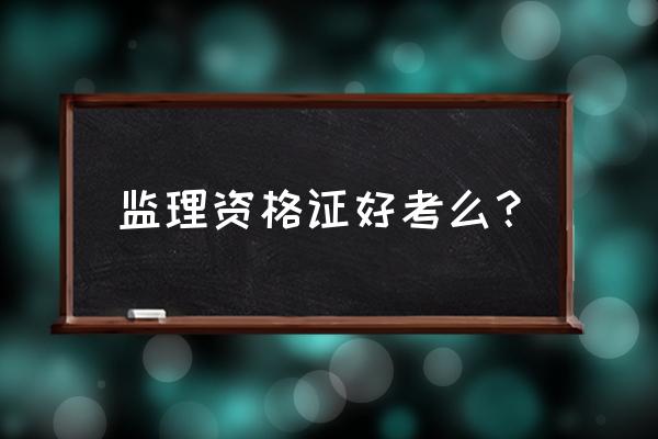 室内装修监理证难考吗 监理资格证好考么？