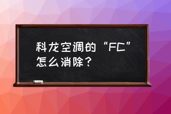 科龙空调出现fc是什么情况 科龙空调的“FC”怎么消除？