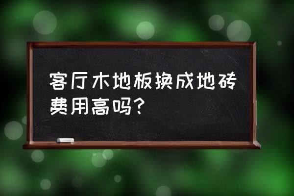 地板换地板砖多少钱一平方 客厅木地板换成地砖费用高吗？