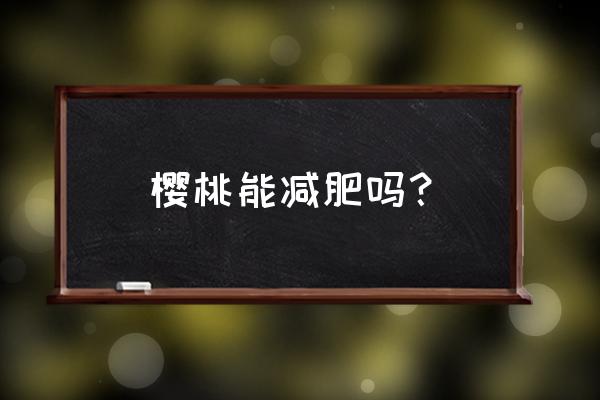 减肥期间可以吃樱桃罐头吗 樱桃能减肥吗？