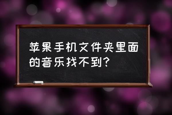 苹果手机怎么着本地音乐 苹果手机文件夹里面的音乐找不到？