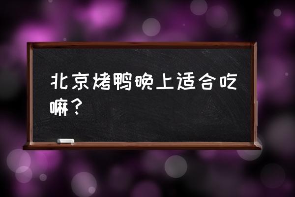 晚上吃烤鸭会发胖吗 北京烤鸭晚上适合吃嘛？