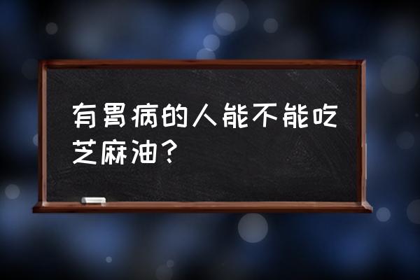 有胃病的人可以吃芝麻油吗 有胃病的人能不能吃芝麻油？