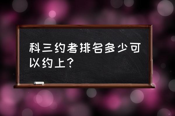 科三排名200多能预约上吗 科三约考排名多少可以约上？