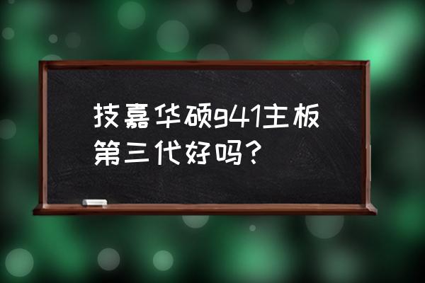 技硕g41主板怎么样 技嘉华硕g41主板第三代好吗？