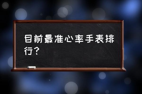 智能手环监测心率哪个牌子好 目前最准心率手表排行？