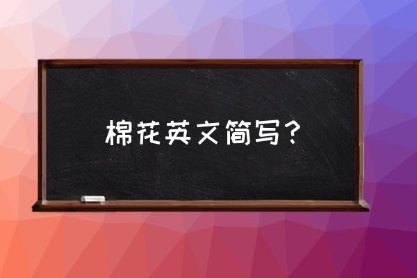 棉花翻译成英语怎么说 棉花英文简写？