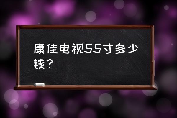 康佳电视55寸55k1怎么样 康佳电视55寸多少钱？