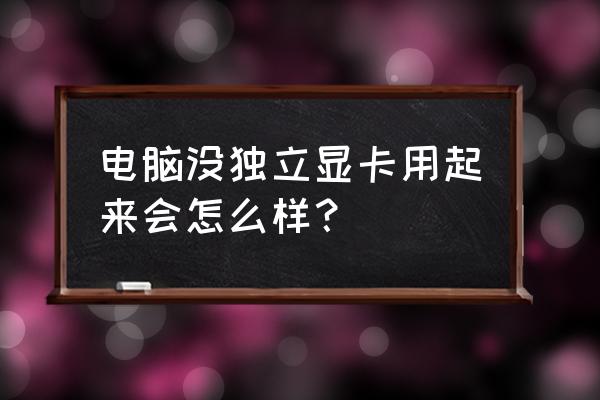 主机没独显能开机吗 电脑没独立显卡用起来会怎么样？