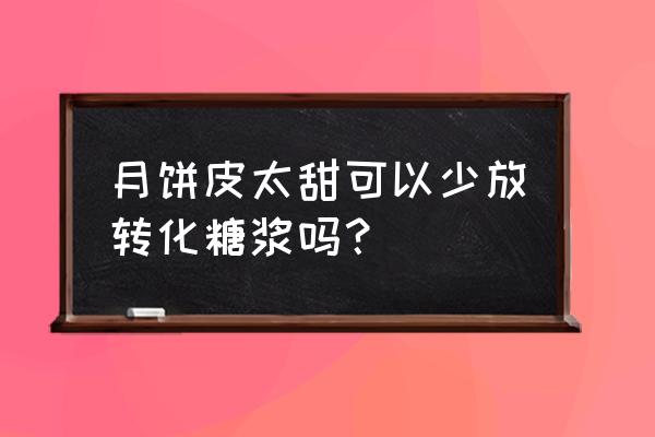 月饼皮转化糖浆用少了管用吗 月饼皮太甜可以少放转化糖浆吗？