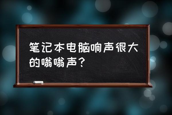 笔记本电脑有噪音怎么解决办法 笔记本电脑响声很大的嗡嗡声？