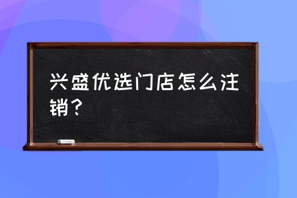 小程序如何删除门店信息 兴盛优选门店怎么注销？