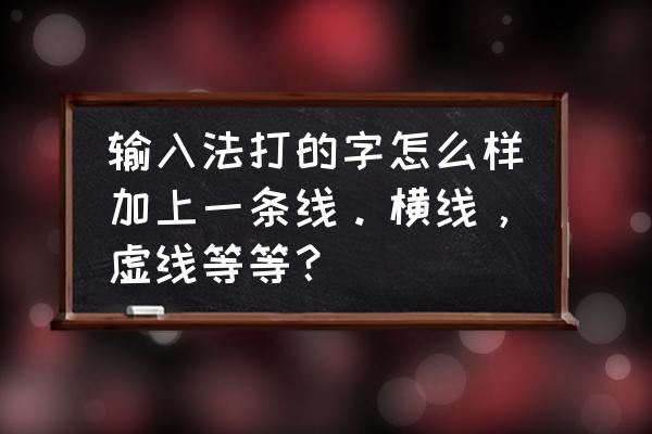 打字怎么打出带横线的字体 输入法打的字怎么样加上一条线。横线，虚线等等？