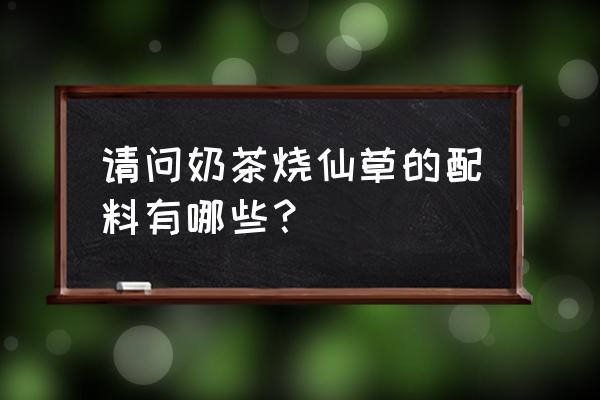 仙草奶茶有什么料 请问奶茶烧仙草的配料有哪些？