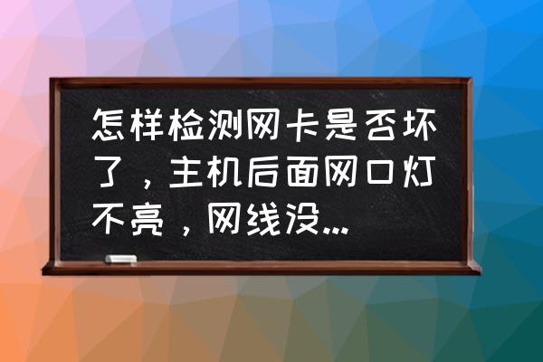 主机网卡怎么识别好坏 怎样检测网卡是否坏了，主机后面网口灯不亮，网线没有问题？