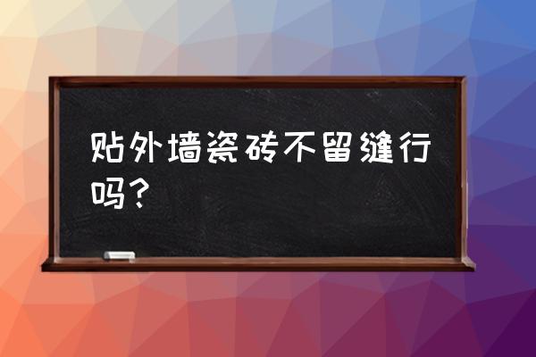 墙上的地板砖需要留缝吗 贴外墙瓷砖不留缝行吗？