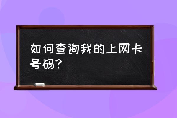 如何查询上网卡 如何查询我的上网卡号码？