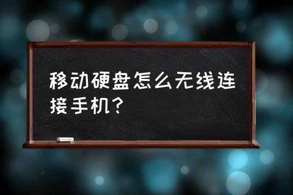 移动硬盘可以改成连接手机吗 移动硬盘怎么无线连接手机？